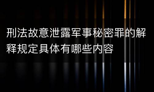 刑法故意泄露军事秘密罪的解释规定具体有哪些内容