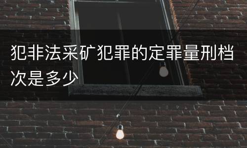 犯非法采矿犯罪的定罪量刑档次是多少