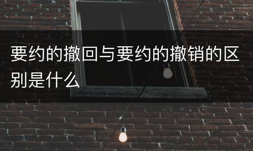 要约的撤回与要约的撤销的区别是什么