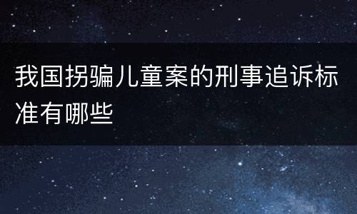 我国拐骗儿童案的刑事追诉标准有哪些