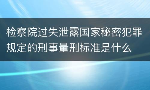 检察院过失泄露国家秘密犯罪规定的刑事量刑标准是什么