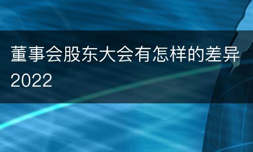董事会股东大会有怎样的差异2022