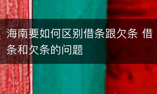 海南要如何区别借条跟欠条 借条和欠条的问题