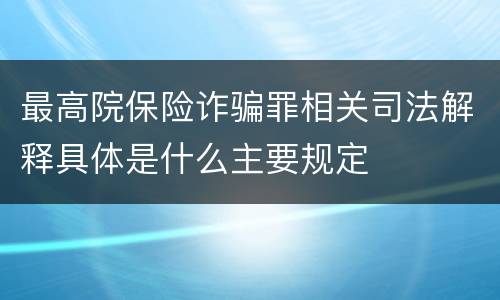 最高院保险诈骗罪相关司法解释具体是什么主要规定