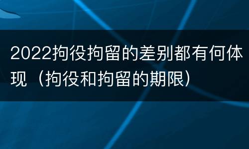 2022拘役拘留的差别都有何体现（拘役和拘留的期限）