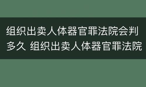 组织出卖人体器官罪法院会判多久 组织出卖人体器官罪法院会判多久呢
