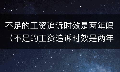 不足的工资追诉时效是两年吗（不足的工资追诉时效是两年吗怎么算）