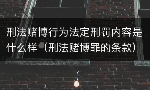 刑法赌博行为法定刑罚内容是什么样（刑法赌博罪的条款）