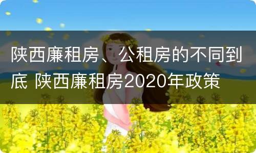 陕西廉租房、公租房的不同到底 陕西廉租房2020年政策