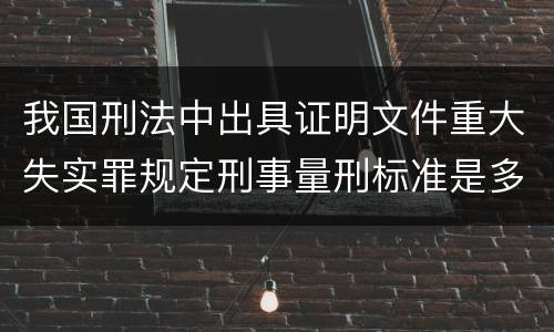 我国刑法中出具证明文件重大失实罪规定刑事量刑标准是多少