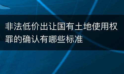 非法低价出让国有土地使用权罪的确认有哪些标准