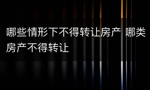 哪些情形下不得转让房产 哪类房产不得转让