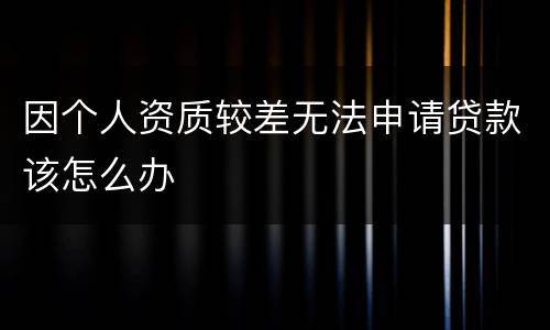 因个人资质较差无法申请贷款该怎么办