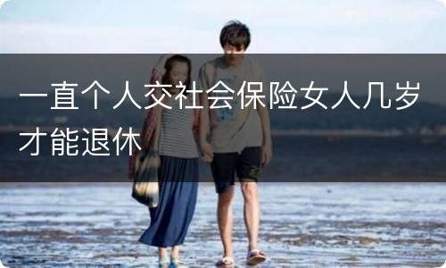 一直个人交社会保险女人几岁才能退休