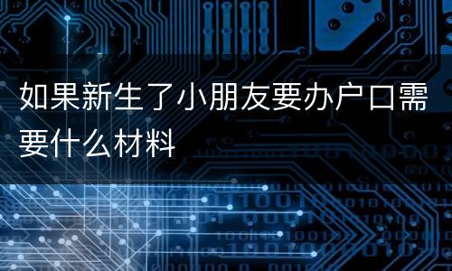 如果新生了小朋友要办户口需要什么材料