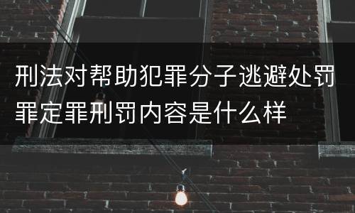 刑法对帮助犯罪分子逃避处罚罪定罪刑罚内容是什么样