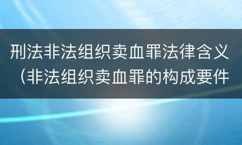 刑法非法组织卖血罪法律含义（非法组织卖血罪的构成要件）