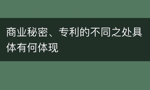 商业秘密、专利的不同之处具体有何体现