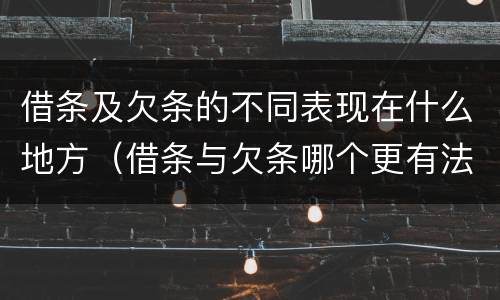 借条及欠条的不同表现在什么地方（借条与欠条哪个更有法律依据）