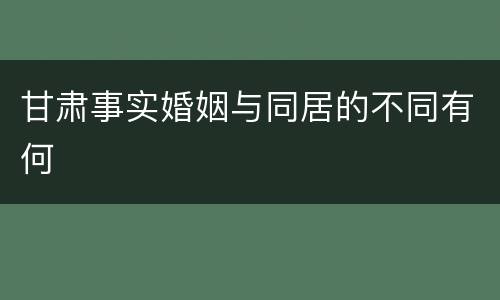 甘肃事实婚姻与同居的不同有何