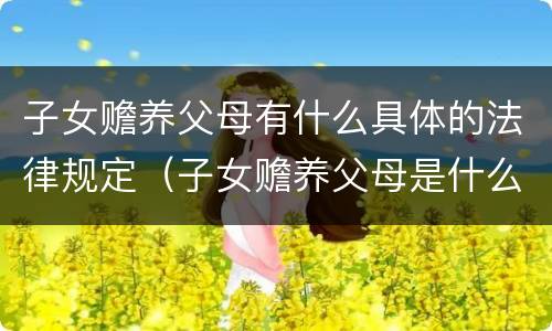 子女赡养父母有什么具体的法律规定（子女赡养父母是什么法律规定）