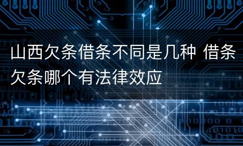 山西欠条借条不同是几种 借条欠条哪个有法律效应