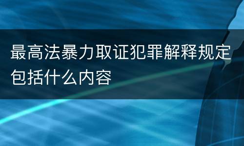 最高法暴力取证犯罪解释规定包括什么内容