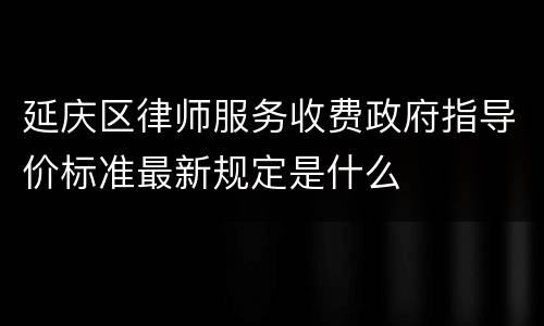 延庆区律师服务收费政府指导价标准最新规定是什么