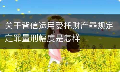 关于背信运用受托财产罪规定定罪量刑幅度是怎样