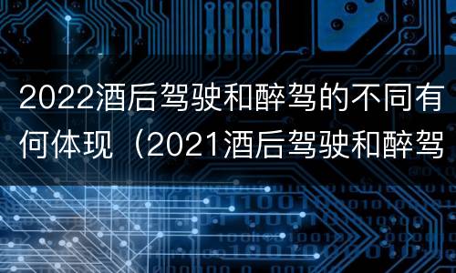 2022酒后驾驶和醉驾的不同有何体现（2021酒后驾驶和醉驾的区别）