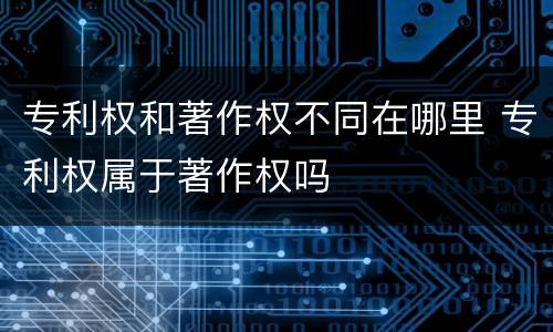 专利权和著作权不同在哪里 专利权属于著作权吗