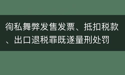 徇私舞弊发售发票、抵扣税款、出口退税罪既遂量刑处罚
