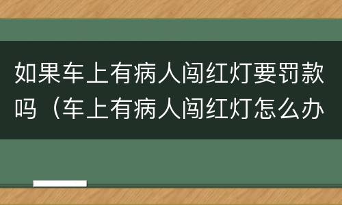 如果车上有病人闯红灯要罚款吗（车上有病人闯红灯怎么办）