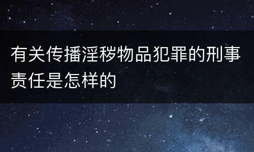有关传播淫秽物品犯罪的刑事责任是怎样的