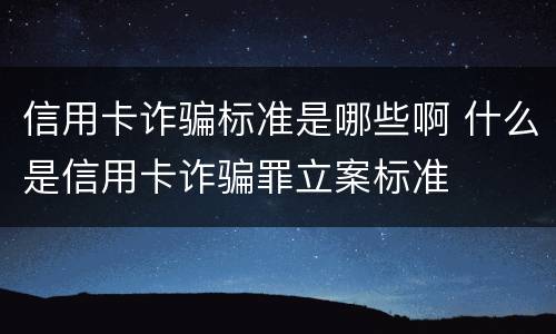 信用卡诈骗标准是哪些啊 什么是信用卡诈骗罪立案标准