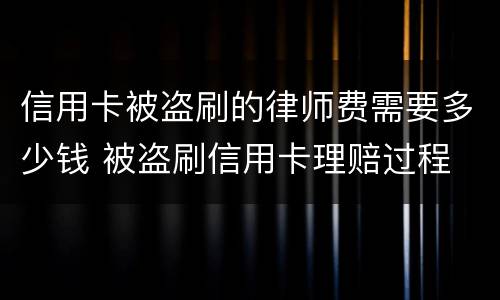 信用卡被盗刷的律师费需要多少钱 被盗刷信用卡理赔过程