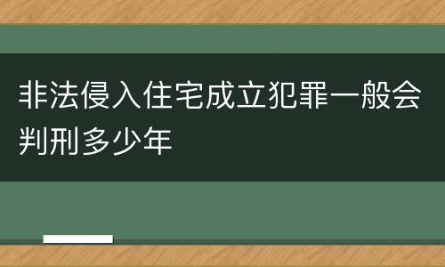 非法侵入住宅成立犯罪一般会判刑多少年