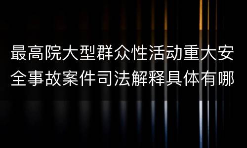 最高院大型群众性活动重大安全事故案件司法解释具体有哪些