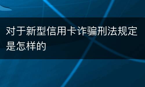 对于新型信用卡诈骗刑法规定是怎样的