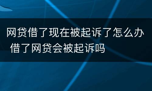 网贷借了现在被起诉了怎么办 借了网贷会被起诉吗