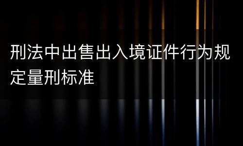 刑法中出售出入境证件行为规定量刑标准