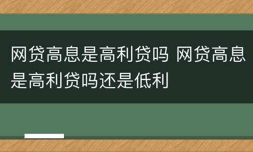 网贷高息是高利贷吗 网贷高息是高利贷吗还是低利