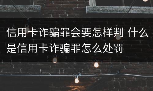 信用卡诈骗罪会要怎样判 什么是信用卡诈骗罪怎么处罚