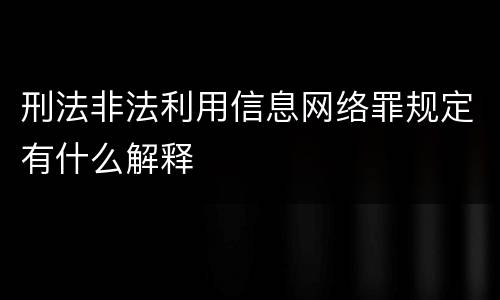 刑法非法利用信息网络罪规定有什么解释