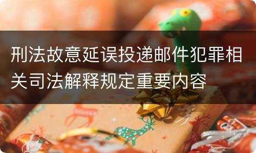 刑法故意延误投递邮件犯罪相关司法解释规定重要内容