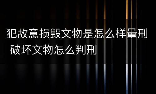 犯故意损毁文物是怎么样量刑 破坏文物怎么判刑
