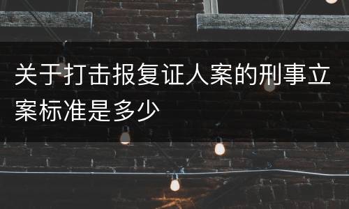 关于打击报复证人案的刑事立案标准是多少