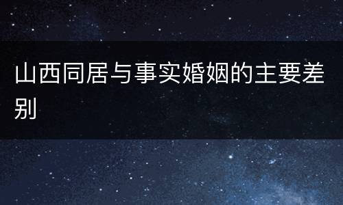 山西同居与事实婚姻的主要差别
