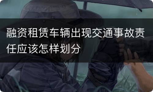 融资租赁车辆出现交通事故责任应该怎样划分