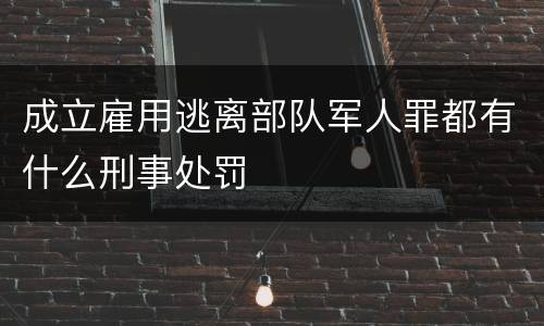 成立雇用逃离部队军人罪都有什么刑事处罚